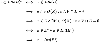 \begin{array}{lcl}
 \\ x\in Adh(E)^c &\Longleftrightarrow& x\notin Adh(E)\\
 \\ &\Longleftrightarrow& \exists V\in O(X) : x\inV\wedge V\cap E=\emptyset\\
 \\ &\Longleftrightarrow& x\notin E\wedge \exists V\in O(X) : x\inV\wedge V\cap E=\emptyset\\
 \\ &\Longleftrightarrow& x\in E^c\wedge x\in Int(E^c)\\
 \\ &\Longleftrightarrow& x\in Int(E^c)
 \\ \end{array}